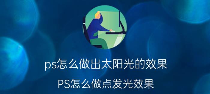 ps怎么做出太阳光的效果 PS怎么做点发光效果？